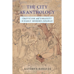 The City As Anthology: Eroticism and Urbanity in Early Modern Isfahan