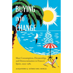 Buying Into Change: Mass Consumption, Dictatorship, and Democratization in Franco's Spain, 1939-1982