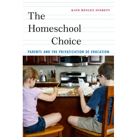 The Homeschool Choice: Parents and the Privatization of Education