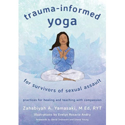 Trauma-Informed Yoga for Survivors of Sexual Assault: Practices for Healing and Teaching with Compassion