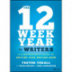 The 12 Week Year for Writers: A Comprehensive Guide to Getting Your Writing Done