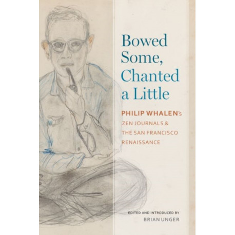 Bowed Some, Chanted a Little: Philip Whalen's Zen Journals and the San Francisco Renaissance