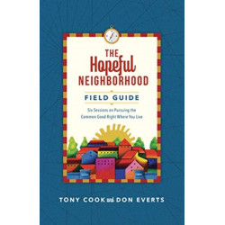 The Hopeful Neighborhood Field Guide – Six Sessions on Pursuing the Common Good Right Where You Live: Six Sessions on Pursuing the Common Good Right Where You Live