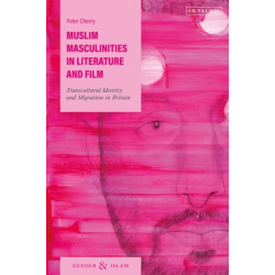 Muslim Masculinities in Literature and Film: Transcultural Identity and Migration in Britain