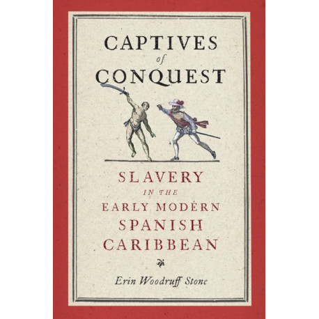 Captives of Conquest: Slavery in the Early Modern Spanish Caribbean