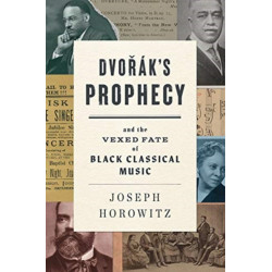 Dvorak's Prophecy: And the Vexed Fate of Black Classical Music