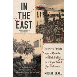 In the East: How My Father and a Quarter Million Polish Jews Survived the Holocaust