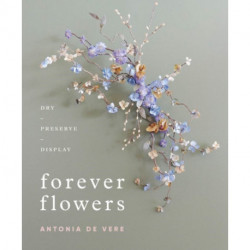 Forever Flowers: Dry, Preserve, Display