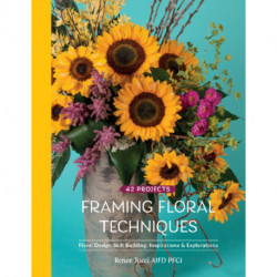 Framing Floral Techniques: Floral Design Skill Building, Inspirations & Explorations