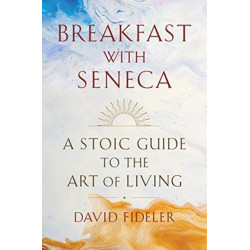 Breakfast with Seneca: A Stoic Guide to the Art of Living