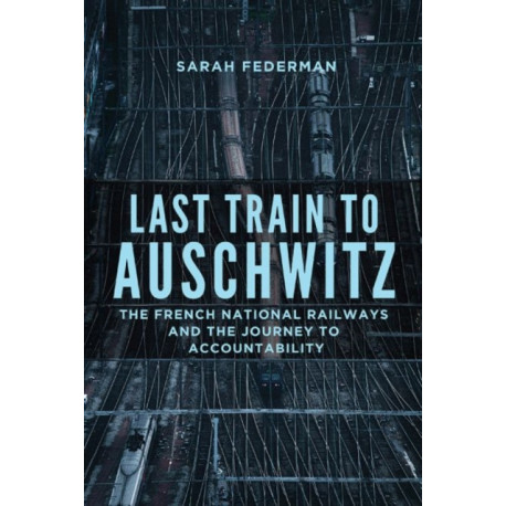 Last Train to Auschwitz: The French National Railways and the Journey to Accountability