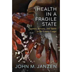 Health in a Fragile State: Science, Sorcery, and Spirit in the Lower Congo