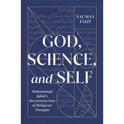 God, Science, and Self: Muhammad Iqbal's Reconstruction of Religious Thought