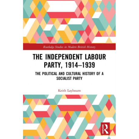 The Independent Labour Party, 1914-1939: The Political and Cultural History of a Socialist Party