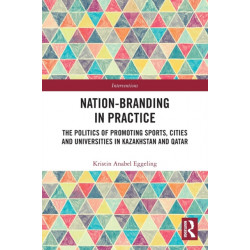 Nation-branding in Practice: The Politics of Promoting Sports, Cities and Universities in Kazakhstan and Qatar
