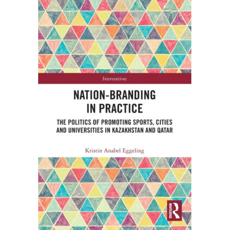 Nation-branding in Practice: The Politics of Promoting Sports, Cities and Universities in Kazakhstan and Qatar