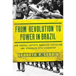 From Revolution to Power in Brazil: How Radical Leftists Embraced Capitalism and Struggled with Leadership
