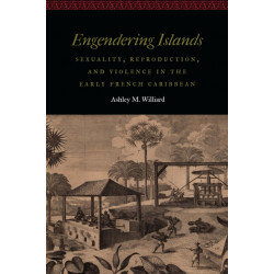 Engendering Islands: Sexuality, Reproduction, and Violence in the Early French Caribbean
