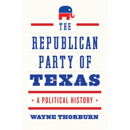 The Republican Party of Texas: A Political History