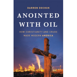 Anointed with Oil: How Christianity and Crude Made Modern America