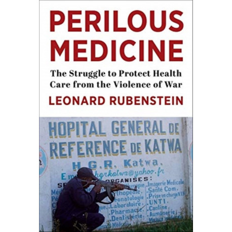 Perilous Medicine: The Struggle to Protect Health Care from the Violence of War