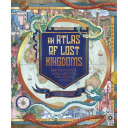 An Atlas of Lost Kingdoms: Discover Mythical Lands, Lost Cities and Vanished Islands