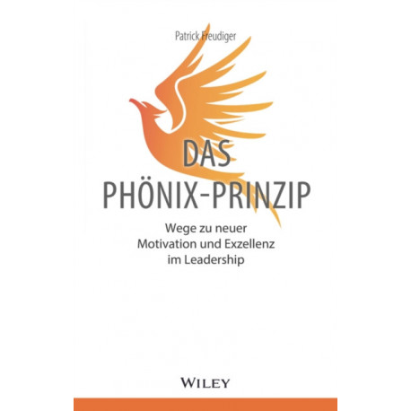 Das Phonix-Prinzip: Wege zu neuer Motivation und Exzellenz im Leadership