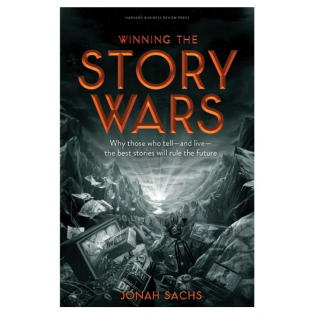 Winning the Story Wars: Why Those Who Tell (and Live) the Best Stories Will Rule the Future