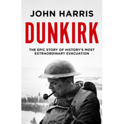 Dunkirk: The Epic Story of History's Most Extraordinary Evacuation