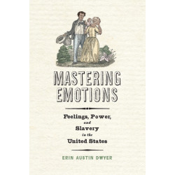 Mastering Emotions: Feelings, Power, and Slavery in the United States