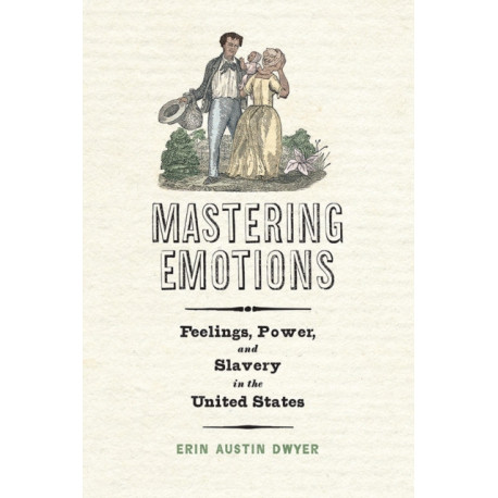 Mastering Emotions: Feelings, Power, and Slavery in the United States