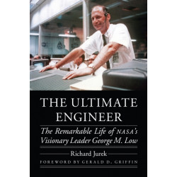 The Ultimate Engineer: The Remarkable Life of NASA's Visionary Leader George M. Low