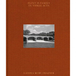 Latoya Ruby Frazier: Flint is Family in Three Acts