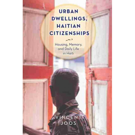 Urban Dwellings, Haitian Citizenships: Housing, Memory, and Daily Life in Haiti