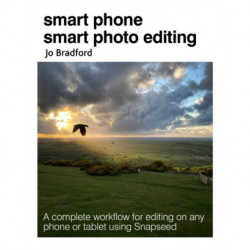 Smart Phone Smart Photo Editing: A Complete Workflow for Editing on Any Phone or Tablet Using Snapseed