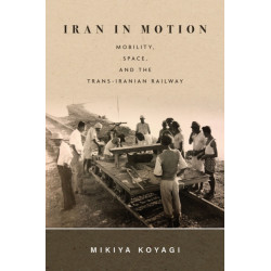 Iran in Motion: Mobility, Space, and the Trans-Iranian Railway
