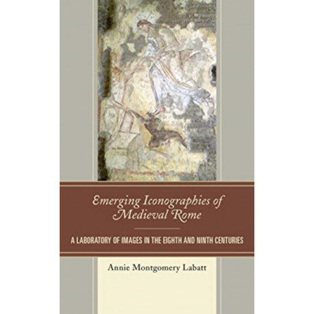 Emerging Iconographies of Medieval Rome: A Laboratory of Images in the Eighth and Ninth Centuries