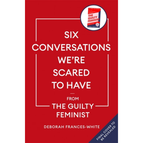 Six Conversations We're Scared to Have: How to change minds, including your own - 'The book we need right now' (David Tennant)