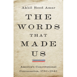 The Words That Made Us: America's Constitutional Conversation, 1760-1840