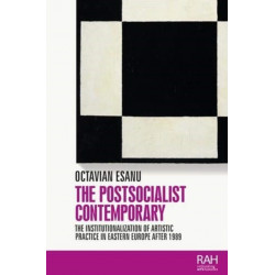 The Postsocialist Contemporary: The Institutionalization of Artistic Practice in Eastern Europe After 1989