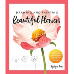 Drawing and Painting Beautiful Flowers: Discover Techniques for Creating Realistic Florals and Plants in Pencil and Watercolor