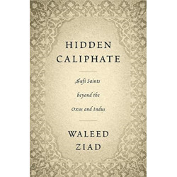 Hidden Caliphate: Sufi Saints beyond the Oxus and Indus