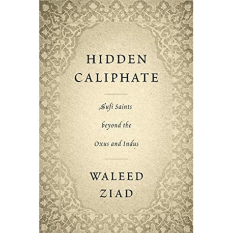 Hidden Caliphate: Sufi Saints beyond the Oxus and Indus