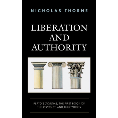 Liberation and Authority: Plato's Gorgias, the First Book of the Republic, and Thucydides