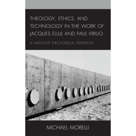 Theology, Ethics, and Technology in the Work of Jacques Ellul and Paul Virilio: A Nascent Theological Tradition
