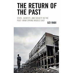 The Return of the Past: State, Identity, and Society in thePost–Arab Spring Middle East
