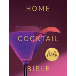 Home Cocktail Bible: Every Cocktail Recipe You'll Ever Need - Over 200 Classics and New Inventions