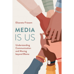 Media Is Us: Understanding Communication and Moving beyond Blame