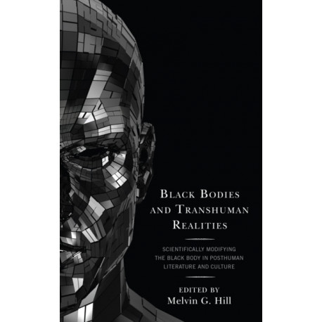 Black Bodies and Transhuman Realities: Scientifically Modifying the Black Body in Posthuman Literature and Culture