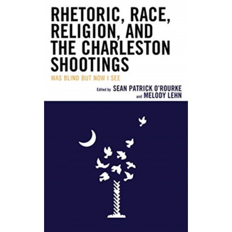 Rhetoric, Race, Religion, and the Charleston Shootings: Was Blind but Now I See